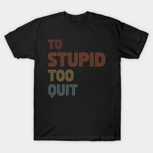 To Stupid Too Quit Sarcastic Men Women Tees T-Shirt